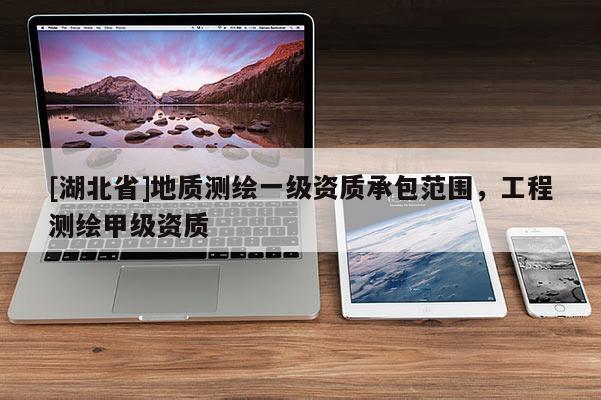 [湖北省]地質(zhì)測(cè)繪一級(jí)資質(zhì)承包范圍，工程測(cè)繪甲級(jí)資質(zhì)