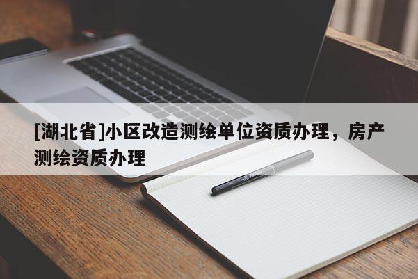 [湖北省]小區改造測繪單位資質辦理，房產測繪資質辦理