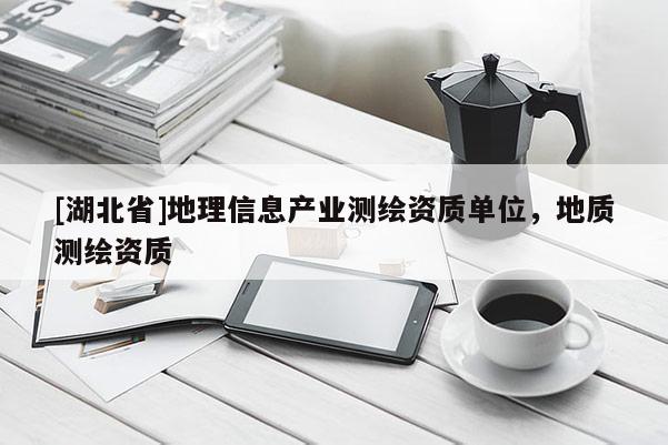 [湖北省]地理信息產業測繪資質單位，地質測繪資質