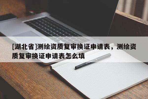 [湖北省]測繪資質復審換證申請表，測繪資質復審換證申請表怎么填