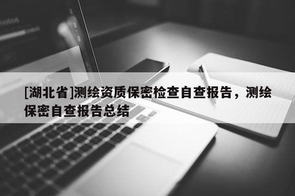 [湖北省]測繪資質(zhì)保密檢查自查報告，測繪保密自查報告總結(jié)