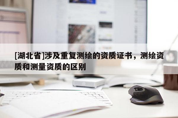 [湖北省]涉及重復測繪的資質證書，測繪資質和測量資質的區別