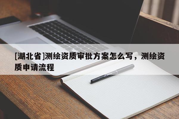 [湖北省]測繪資質審批方案怎么寫，測繪資質申請流程