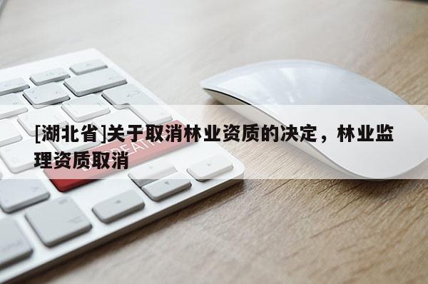 [湖北省]關于取消林業資質的決定，林業監理資質取消