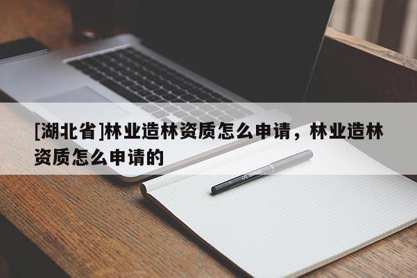 [湖北省]林業造林資質怎么申請，林業造林資質怎么申請的