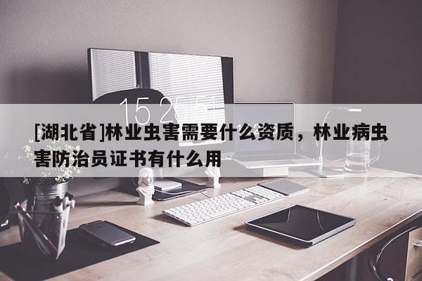 [湖北省]林業(yè)蟲害需要什么資質，林業(yè)病蟲害防治員證書有什么用