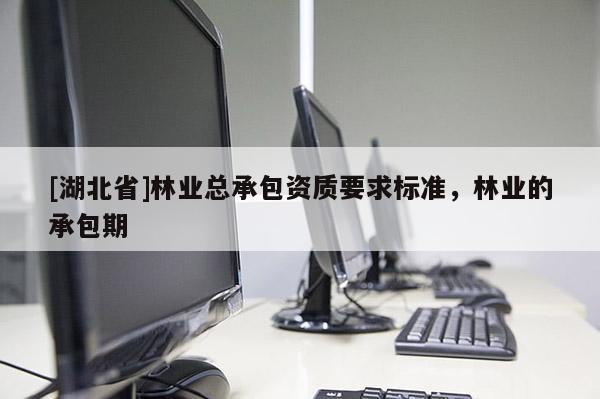 [湖北省]林業總承包資質要求標準，林業的承包期