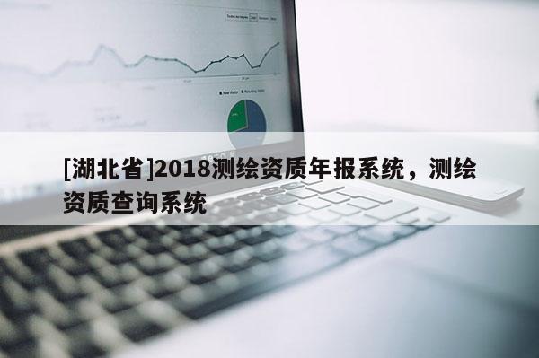 [湖北省]2018測繪資質年報系統，測繪資質查詢系統
