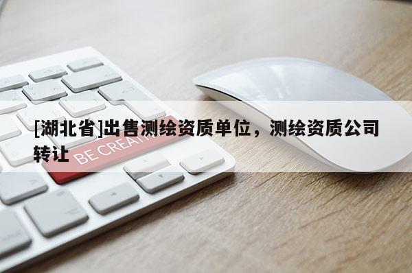 [湖北省]出售測繪資質單位，測繪資質公司轉讓