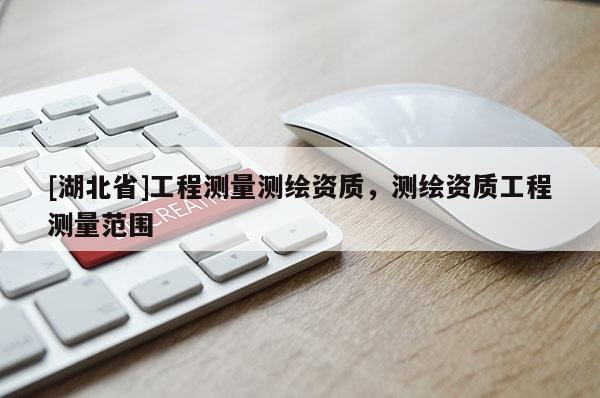 [湖北省]工程測量測繪資質，測繪資質工程測量范圍