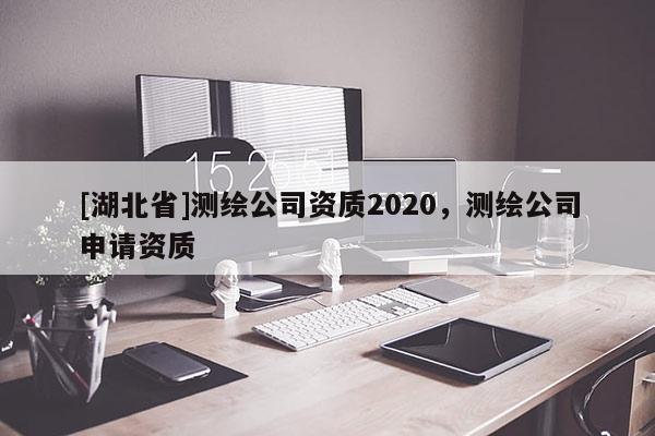 [湖北省]測繪公司資質2020，測繪公司申請資質