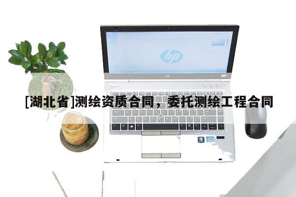 [湖北省]測(cè)繪資質(zhì)合同，委托測(cè)繪工程合同