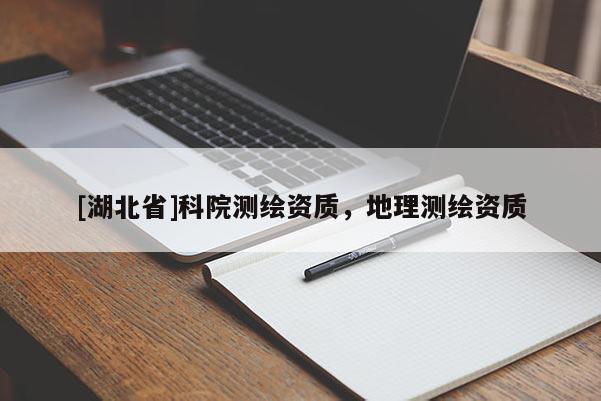 [湖北省]科院測(cè)繪資質(zhì)，地理測(cè)繪資質(zhì)