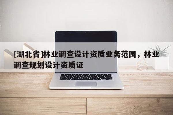 [湖北省]林業調查設計資質業務范圍，林業調查規劃設計資質證