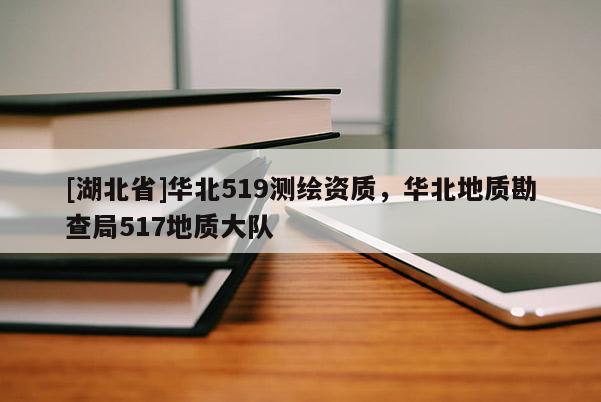 [湖北省]華北519測繪資質，華北地質勘查局517地質大隊