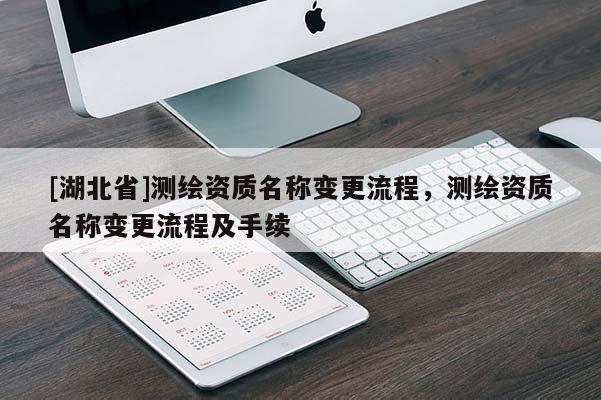 [湖北省]測繪資質名稱變更流程，測繪資質名稱變更流程及手續(xù)