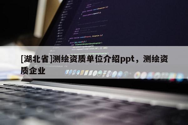 [湖北省]測(cè)繪資質(zhì)單位介紹ppt，測(cè)繪資質(zhì)企業(yè)