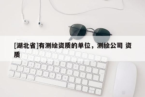 [湖北省]有測繪資質的單位，測繪公司 資質
