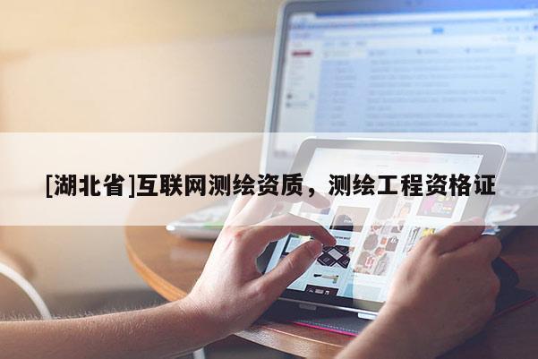 [湖北省]互聯(lián)網(wǎng)測繪資質(zhì)，測繪工程資格證