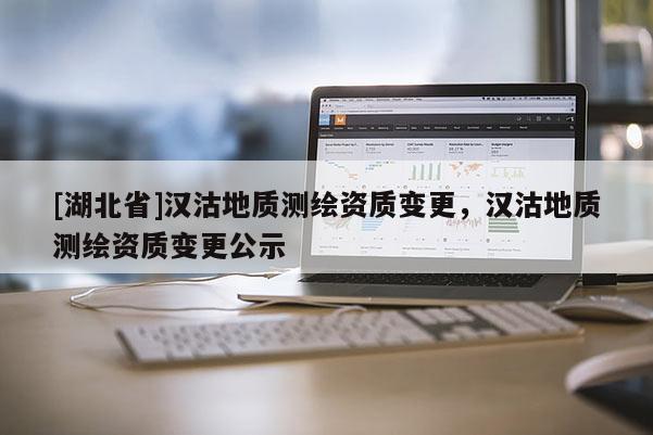[湖北省]漢沽地質測繪資質變更，漢沽地質測繪資質變更公示