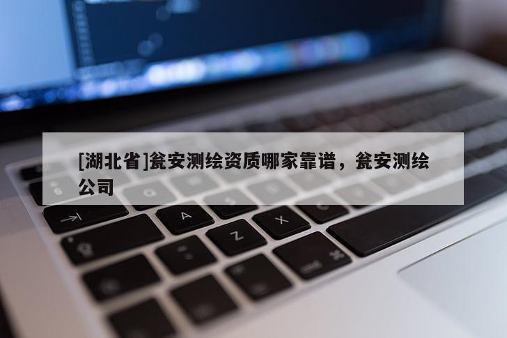 [湖北省]甕安測繪資質哪家靠譜，甕安測繪公司