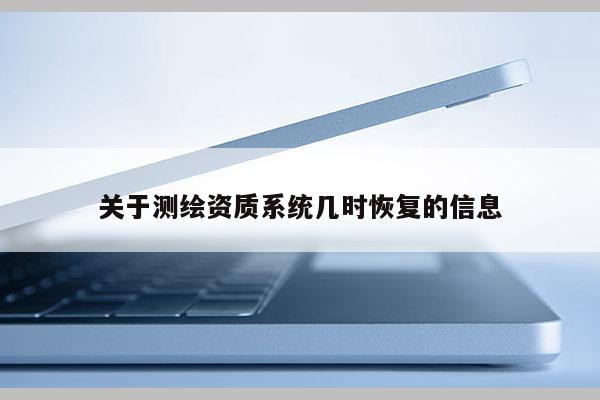 關于測繪資質系統幾時恢復的信息