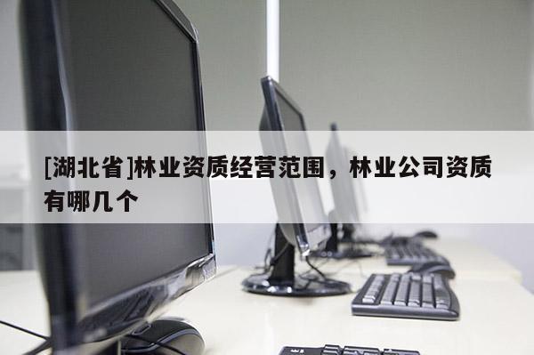 [湖北省]林業資質經營范圍，林業公司資質有哪幾個