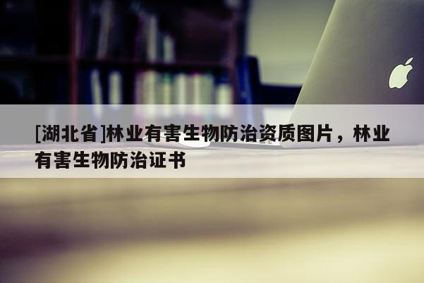 [湖北省]林業有害生物防治資質圖片，林業有害生物防治證書