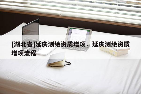 [湖北省]延慶測繪資質增項，延慶測繪資質增項流程
