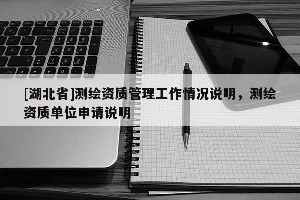 [湖北省]測繪資質管理工作情況說明，測繪資質單位申請說明