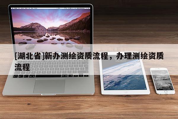 [湖北省]新辦測繪資質流程，辦理測繪資質流程