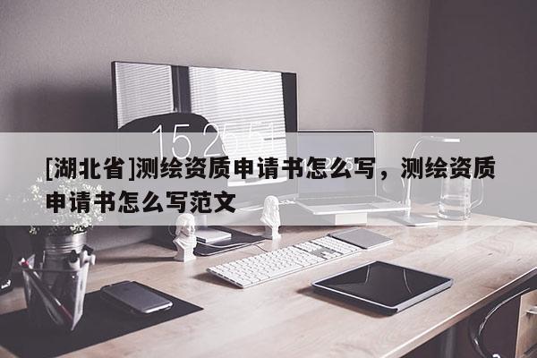 [湖北省]測繪資質申請書怎么寫，測繪資質申請書怎么寫范文