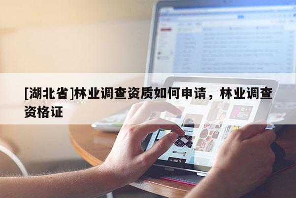 [湖北省]林業調查資質如何申請，林業調查資格證