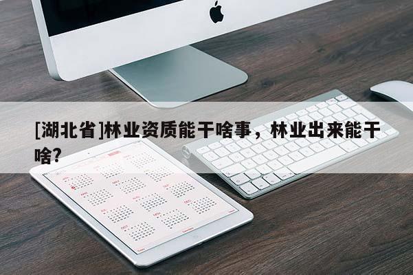 [湖北省]林業資質能干啥事，林業出來能干啥?