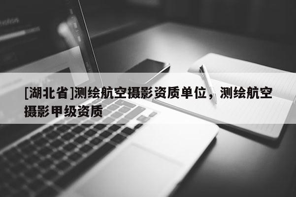 [湖北省]測繪航空攝影資質單位，測繪航空攝影甲級資質