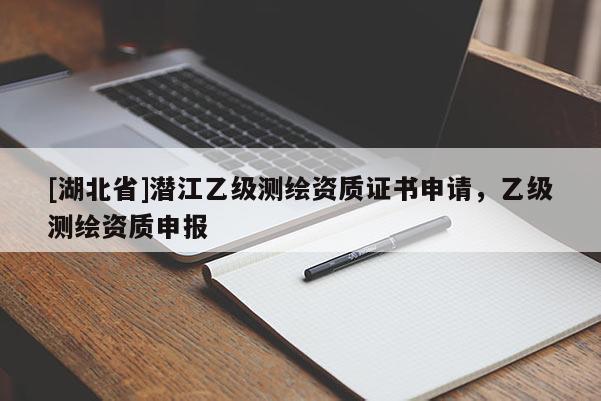 [湖北省]潛江乙級測繪資質證書申請，乙級測繪資質申報