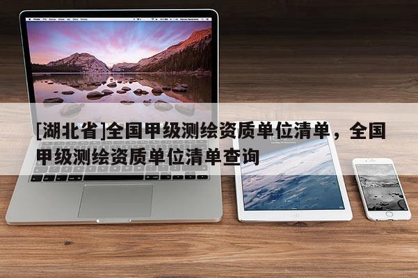 [湖北省]全國甲級測繪資質單位清單，全國甲級測繪資質單位清單查詢