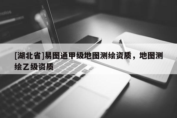 [湖北省]易圖通甲級地圖測繪資質，地圖測繪乙級資質