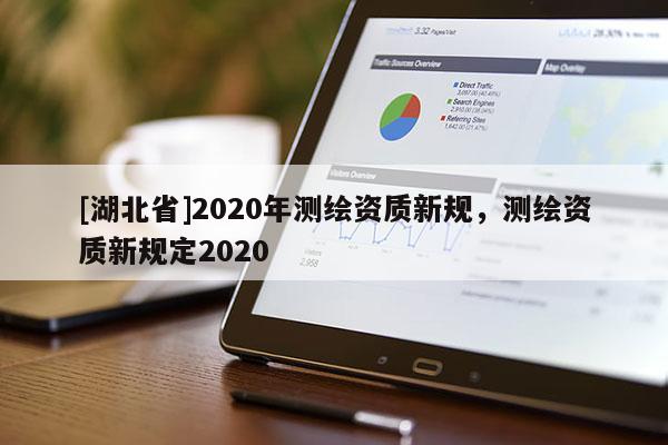 [湖北省]2020年測繪資質新規，測繪資質新規定2020