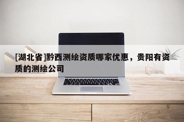 [湖北省]黔西測繪資質哪家優惠，貴陽有資質的測繪公司