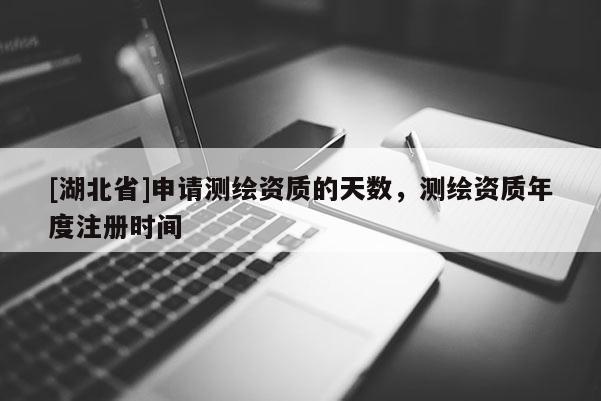 [湖北省]申請測繪資質的天數，測繪資質年度注冊時間