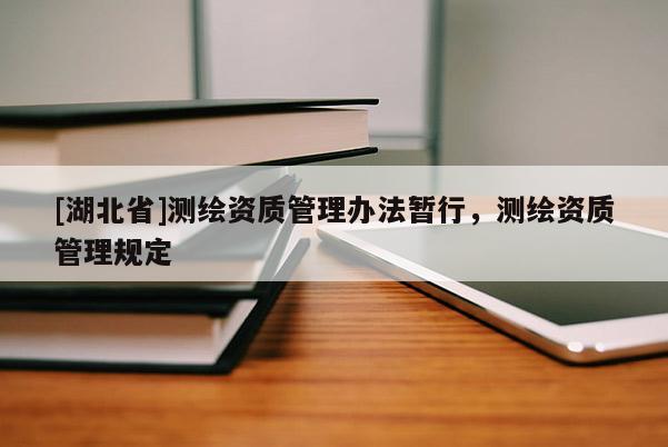 [湖北省]測繪資質管理辦法暫行，測繪資質管理規定