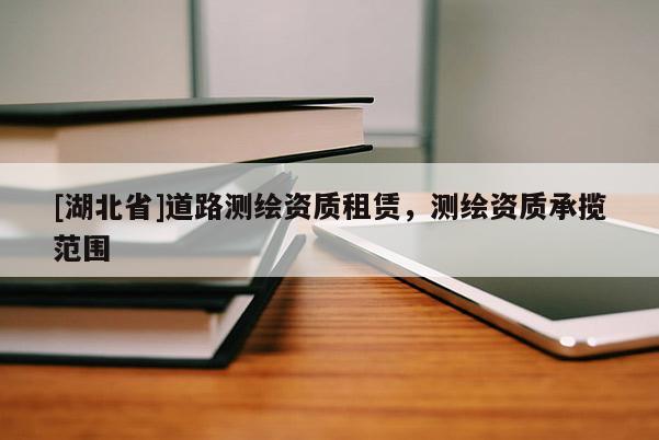 [湖北省]道路測繪資質(zhì)租賃，測繪資質(zhì)承攬范圍