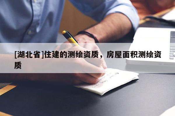 [湖北省]住建的測繪資質，房屋面積測繪資質
