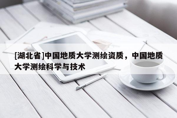 [湖北省]中國地質大學測繪資質，中國地質大學測繪科學與技術