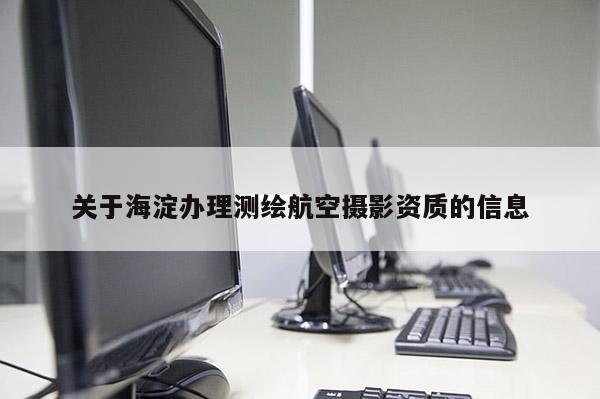 關于海淀辦理測繪航空攝影資質的信息