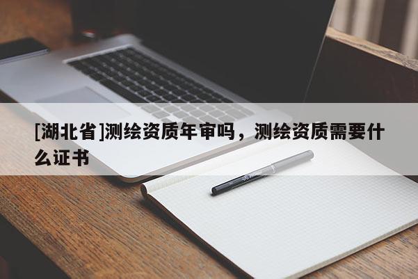 [湖北省]測繪資質年審嗎，測繪資質需要什么證書