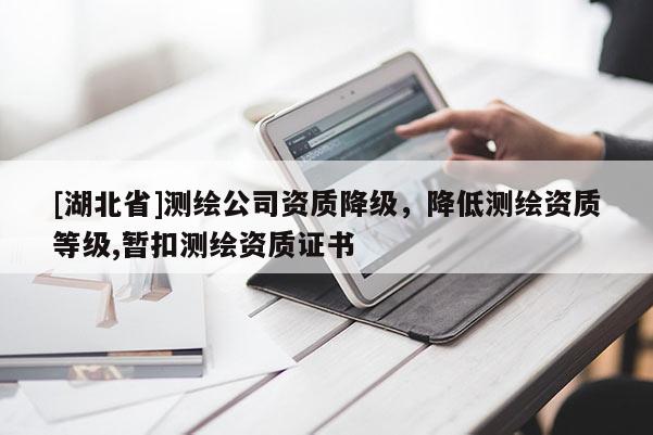 [湖北省]測繪公司資質降級，降低測繪資質等級,暫扣測繪資質證書
