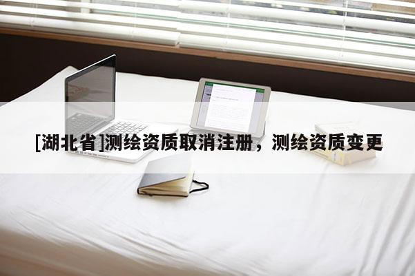 [湖北省]測繪資質取消注冊，測繪資質變更