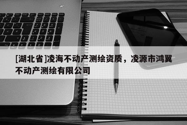 [湖北省]凌海不動產測繪資質，凌源市鴻翼不動產測繪有限公司